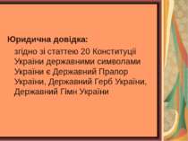 Юридична довідка: згідно зі статтею 20 Конституції України державними символа...