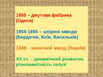 1855 – джутова фабрика (Одеса) 1855-1865 – шкіряні заводи (Бердичів, Київ, Ва...