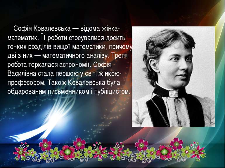 Софія Ковалевська — відома жінка-математик. ЇЇ роботи стосувалися досить тонк...
