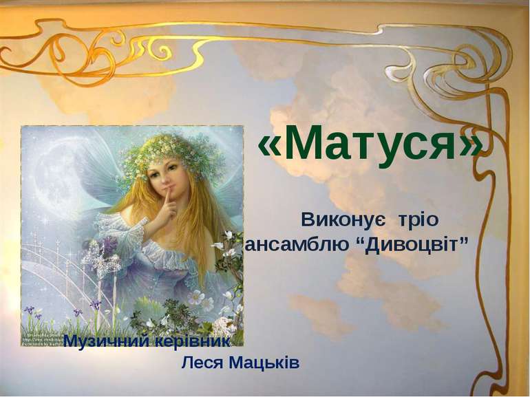«Матуся» Виконує тріо ансамблю “Дивоцвіт” Музичний керівник Леся Мацьків