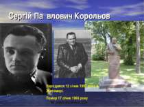 Сергій Па влович Корольов Народився 12 січня 1907 року в Житомирі. Помер 17 с...