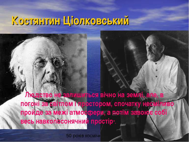 Костянтин Ціолковський " Людство не залишиться вічно на землі, але, в погоні ...