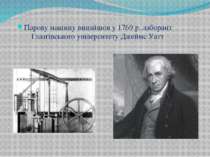 Парову машину винайшов у 1769 р. лаборант Глазгівського університету Джеймс Уатт