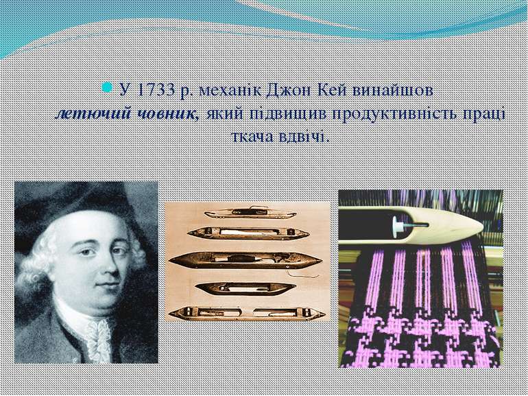 У 1733 р. механік Джон Кей винайшов летючий човник, який підвищив продуктивні...