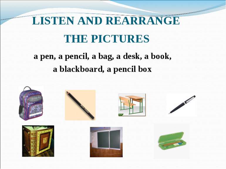 LISTEN AND REARRANGE THE PICTURES a pen, a pencil, a bag, a desk, a book, a b...