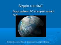 Відділ геохімії Вода займає 2/3 поверхні земної кулі Водна оболонка Землі, на...