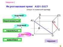Завдання 4 А D С В B1 С1 D1 А1 Як розташовані прямі AВ і C1D? (клацни по прав...