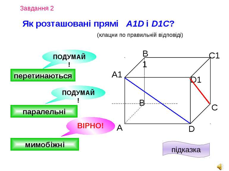 Завдання 4 А D С В B1 С1 D1 А1 Як розташовані прямі AВ і C1D? (клацни по прав...