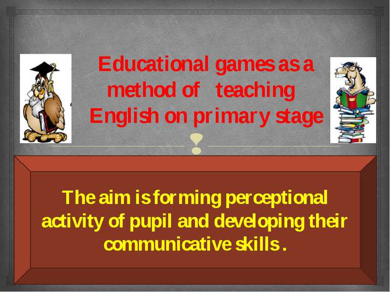 Educational games as a method of teaching English on primary stage The aim is...