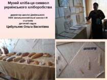 Музей хліба-це символ українського хліборобства директор школи Дяківського НВ...