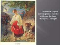 Визначним твором цього періоду є картина олійними фарбами "Катерина", 1842 рік.