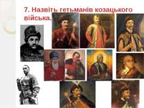 7. Назвіть гетьманів козацького війська.