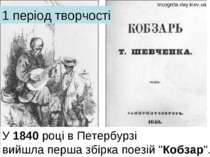 1 період творчості У 1840 році в Петербурзі вийшла перша збірка поезій "Кобза...