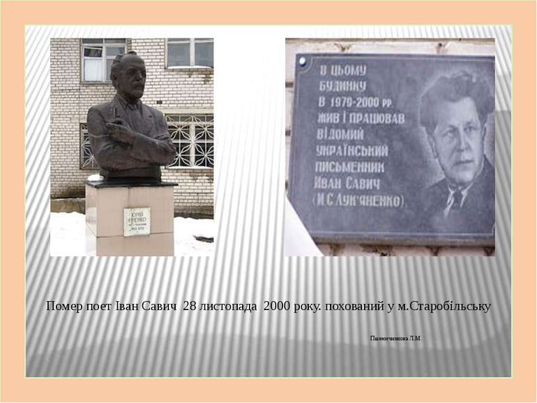 Помер поет Іван Савич 28 листопада 2000 року. похований у м.Старобільську Пше...