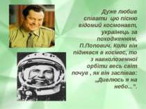 Дуже любив співати  цю пісню відомий космонавт, українець за походженням, П.П...