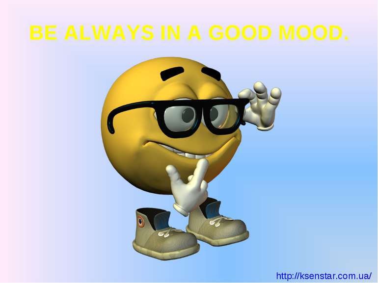 BE ALWAYS IN A GOOD MOOD.