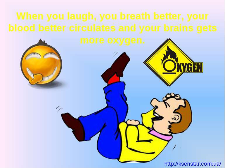 When you laugh, you breath better, your blood better circulates and your brai...
