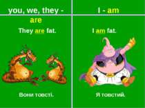 you, we, they - are I - am Вони товсті. Я товстий. They are fat. I am fat.