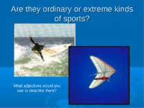 Are they ordinary or extreme kinds of sports? What adjectives would you use t...
