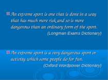 An extreme sport is one that is done in a way that has much more risk and so ...