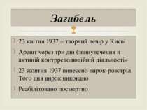 23 квітня 1937 – творчий вечір у Києві Арешт через три дні (звинувачення в ак...