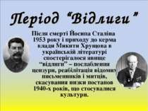 Період “Відлиги” Після смерті Йосипа Сталіна 1953 року і приходу до керма вла...