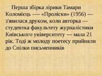 Перша збірка лірики Тамари Коломієць -— «Проліски» (1956) — з'явилася друком,...