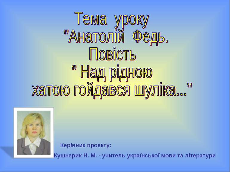 Керівник проекту: Кушнерик Н. М. - учитель української мови та літератури