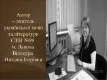 Автор – вчитель української мови та літератури СЗШ №99 м. Львова Білокура Нат...