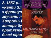 2. 1857 р.: випуск збірки «Квіти Зла» (у перекладі з французької може звучати...