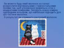 Ви можете будь-який малюнок на папері розкреслити вертикальними і горизонталь...