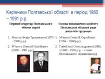 Керівники Полтавської області в період 1985 – 1991 р.р. Перший секретар Полта...