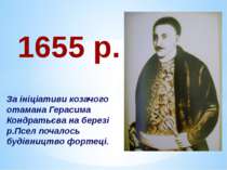1655 р. За ініціативи козачого отамана Герасима Кондратьєва на березі р.Псел ...