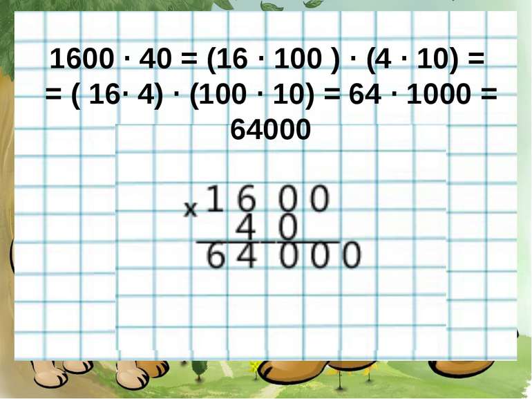 1600 · 40 = (16 · 100 ) · (4 · 10) = = ( 16· 4) · (100 · 10) = 64 · 1000 = 64000