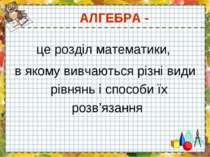 АЛГЕБРА - це розділ математики, в якому вивчаються різні види рівнянь і спосо...