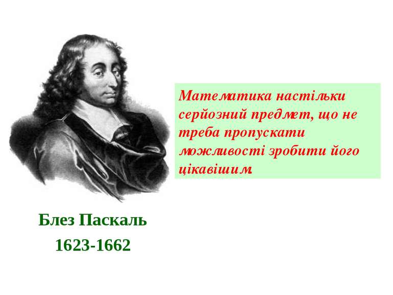 Блез Паскаль 1623-1662 Математика настільки серйозний предмет, що не треба пр...