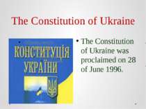 The Constitution of Ukraine The Constitution of Ukraine was proclaimed on 28 ...