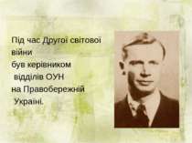 Під час Другої світової війни був керівником відділів ОУН на Правобережній Ук...