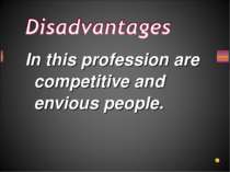 In this profession are competitive and envious people.