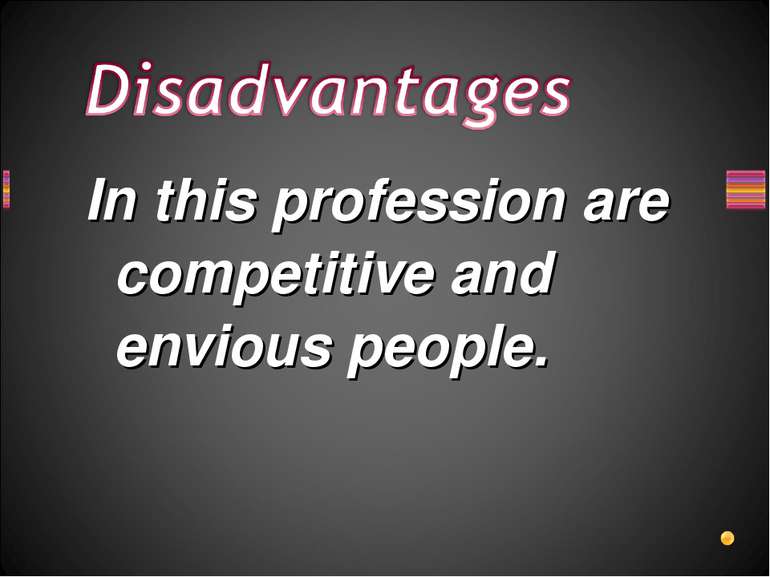 In this profession are competitive and envious people.