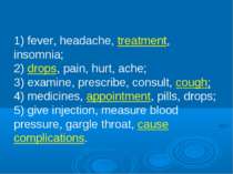 1) fever, headache, treatment, insomnia; 2) drops, pain, hurt, ache; 3) exami...