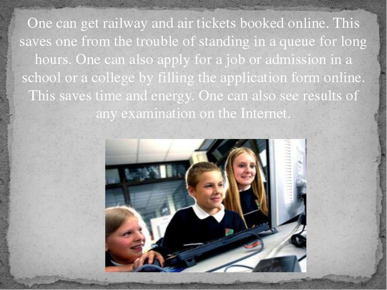 One can get railway and air tickets booked online. This saves one from the tr...
