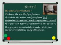 Group 1 The aims of our work are : 1) to learn the world of professions; 2) t...