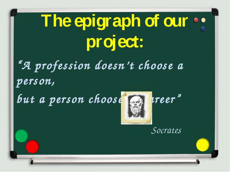 The epigraph of our project: “A profession doesn’t choose a person, but a per...