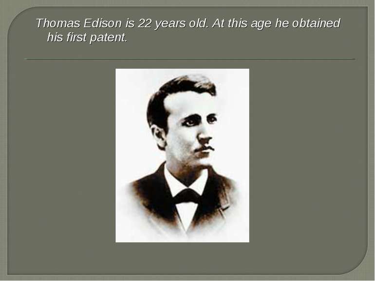 Thomas Edison is 22 years old. At this age he obtained his first patent.