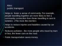 Also: public transport Helps to foster a sense of community. For example, peo...