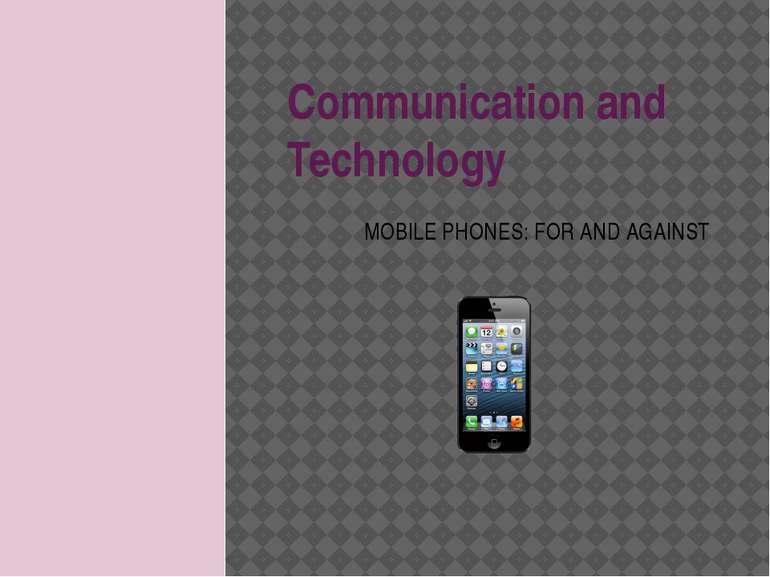 Communication and Technology MOBILE PHONES: FOR AND AGAINST