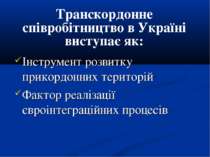 Транскордонне співробітництво в Україні виступає як: Інструмент розвитку прик...