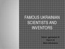 FAMOUS UKRAINIAN SCIENTISTS AND INVENTORS School –gymnasium 30 Form 6 –B Mari...