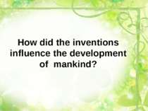 How did the inventions influence the development of mankind?